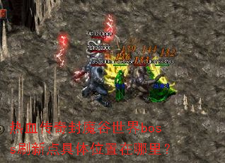 热血传奇封魔谷世界boss刷新点具体位置在哪里? 热血传奇封魔谷世界boss刷新点具体位置在哪里?