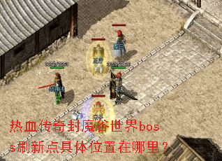热血传奇封魔谷世界boss刷新点具体位置在哪里? 热血传奇封魔谷世界boss刷新点具体位置在哪里?