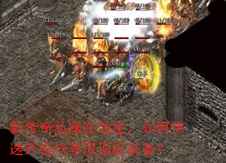 新传奇私服在线免,如何快速升级与获取顶级装备? 新传奇私服在线免,如何快速升级与获取顶级装备?
