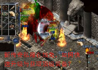 新传奇私服在线免,如何快速升级与获取顶级装备? 新传奇私服在线免,如何快速升级与获取顶级装备?