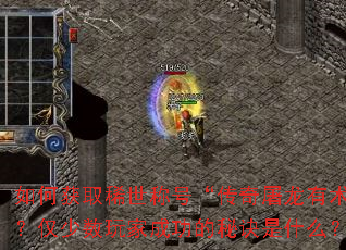 如何获取稀世称号“传奇屠龙有术”?仅少数玩家成功的秘诀是什么? 如何获取稀世称号“传奇屠龙有术”?仅少数玩家成功的秘诀是什么?