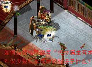 如何获取稀世称号“传奇屠龙有术”?仅少数玩家成功的秘诀是什么? 如何获取稀世称号“传奇屠龙有术”?仅少数玩家成功的秘诀是什么?