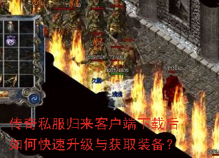 传奇私服归来客户端下载后如何快速升级与获取装备? 传奇私服归来客户端下载后如何快速升级与获取装备?