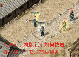 传奇sf手机版新手如何快速提升战力与获取高级装备? 传奇sf手机版新手如何快速提升战力与获取高级装备?