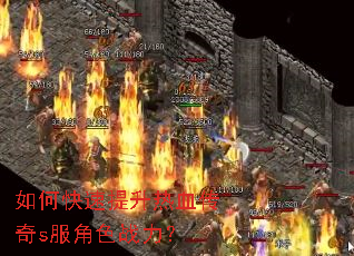如何快速提升热血传奇s服角色战力? 如何快速提升热血传奇s服角色战力?