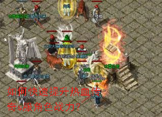 如何快速提升热血传奇s服角色战力? 如何快速提升热血传奇s服角色战力?
