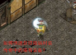 如何快速获取微端时装传奇中的稀有装备? 如何快速获取微端时装传奇中的稀有装备?
