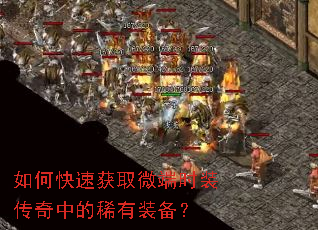 如何快速获取微端时装传奇中的稀有装备? 如何快速获取微端时装传奇中的稀有装备?