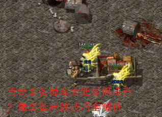 传奇装备掉率太低如何提升?爆装备高效技巧全解析 传奇装备掉率太低如何提升?爆装备高效技巧全解析