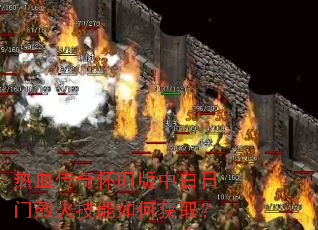 热血传奇怀旧版中白日门烈火技能如何获取? 热血传奇怀旧版中白日门烈火技能如何获取?