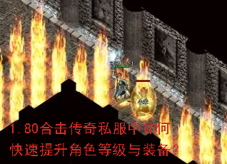 1.80合击传奇私服中如何快速提升角色等级与装备? 1.80合击传奇私服中如何快速提升角色等级与装备?