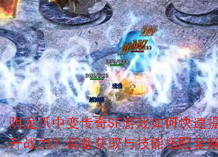 阴龙爪中变传奇SF游戏如何快速提升战力?装备获取与技能搭配全解析 阴龙爪中变传奇SF游戏如何快速提升战力?装备获取与技能搭配全解析