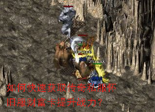如何快速获取传奇私服怀旧服财富卡提升战力? 如何快速获取传奇私服怀旧服财富卡提升战力?