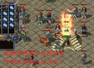 如何快速提升合击版本传奇中的角色战斗力? 如何快速提升合击版本传奇中的角色战斗力?