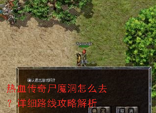 热血传奇尸魔洞怎么去?详细路线攻略解析 热血传奇尸魔洞怎么去?详细路线攻略解析