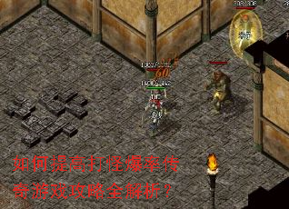 如何提高打怪爆率传奇游戏攻略全解析? 如何提高打怪爆率传奇游戏攻略全解析?