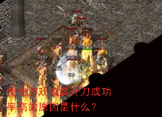 传奇游戏凌晨升刀成功率高的原因是什么? 传奇游戏凌晨升刀成功率高的原因是什么?