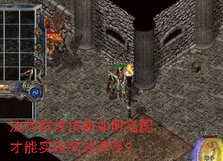 法师群攻技能如何搭配才能实现高效清怪? 法师群攻技能如何搭配才能实现高效清怪?
