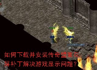 如何下载并安装传奇盟重花屏补丁解决游戏显示问题? 如何下载并安装传奇盟重花屏补丁解决游戏显示问题?