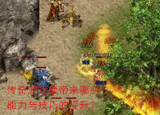 传奇游戏能带来哪些能力与技巧的提升? 传奇游戏能带来哪些能力与技巧的提升?