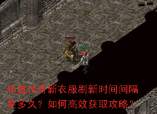 热血传奇新衣服刷新时间间隔是多久?如何高效获取攻略? 热血传奇新衣服刷新时间间隔是多久?如何高效获取攻略?