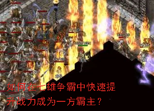 如何在七雄争霸中快速提升战力成为一方霸主? 如何在七雄争霸中快速提升战力成为一方霸主?
