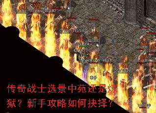 传奇战士选景中苑还是炼狱?新手攻略如何抉择? 传奇战士选景中苑还是炼狱?新手攻略如何抉择?