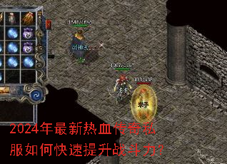 2024年最新热血传奇私服如何快速提升战斗力? 2024年最新热血传奇私服如何快速提升战斗力?