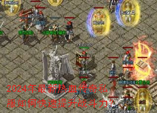 2024年最新热血传奇私服如何快速提升战斗力? 2024年最新热血传奇私服如何快速提升战斗力?