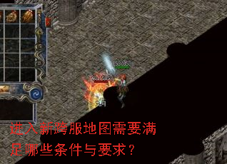 进入新跨服地图需要满足哪些条件与要求? 进入新跨服地图需要满足哪些条件与要求?