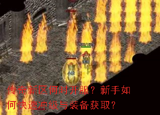 传奇新区何时开服?新手如何快速冲级与装备获取? 传奇新区何时开服?新手如何快速冲级与装备获取?