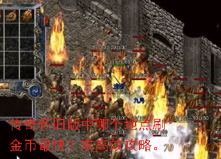 传奇怀旧版中哪个地点刷金币最快?求高效攻略。 传奇怀旧版中哪个地点刷金币最快?求高效攻略。