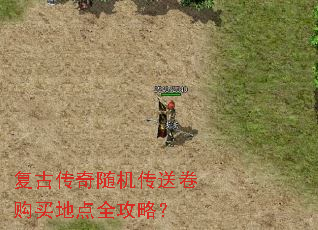复古传奇随机传送卷购买地点全攻略? 复古传奇随机传送卷购买地点全攻略?