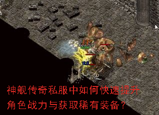 神舰传奇私服中如何快速提升角色战力与获取稀有装备? 神舰传奇私服中如何快速提升角色战力与获取稀有装备?
