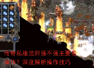 传奇私服法师强不强主要看操作?深度解析操作技巧 传奇私服法师强不强主要看操作?深度解析操作技巧