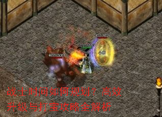 战士时间如何规划?高效升级与打宝攻略全解析 战士时间如何规划?高效升级与打宝攻略全解析