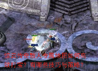 惊云传奇散人专属地图如何高效打宝?有哪些技巧与策略? 惊云传奇散人专属地图如何高效打宝?有哪些技巧与策略?