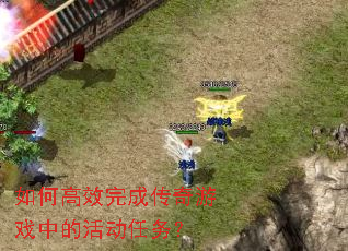 如何高效完成传奇游戏中的活动任务? 如何高效完成传奇游戏中的活动任务?