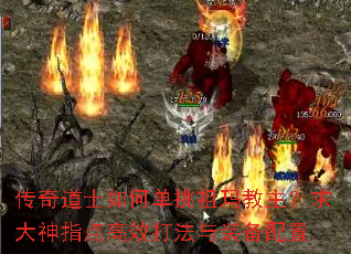 传奇道士如何单挑祖玛教主?求大神指点高效打法与装备配置 传奇道士如何单挑祖玛教主?求大神指点高效打法与装备配置