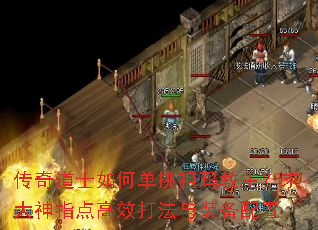 传奇道士如何单挑祖玛教主?求大神指点高效打法与装备配置 传奇道士如何单挑祖玛教主?求大神指点高效打法与装备配置