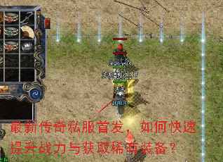 最新传奇私服首发,如何快速提升战力与获取稀有装备? 最新传奇私服首发,如何快速提升战力与获取稀有装备?