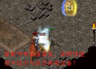 最新传奇私服首发,如何快速提升战力与获取稀有装备? 最新传奇私服首发,如何快速提升战力与获取稀有装备?