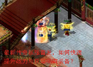 最新传奇私服首发,如何快速提升战力与获取稀有装备? 最新传奇私服首发,如何快速提升战力与获取稀有装备?