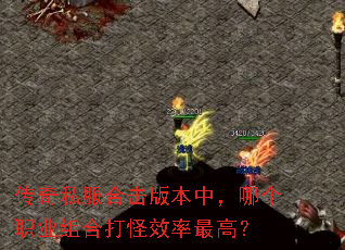 传奇私服合击版本中,哪个职业组合打怪效率最高? 传奇私服合击版本中,哪个职业组合打怪效率最高?