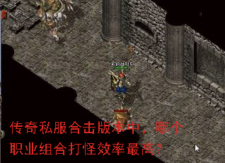 传奇私服合击版本中,哪个职业组合打怪效率最高? 传奇私服合击版本中,哪个职业组合打怪效率最高?