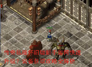 传奇私服怀旧版新手如何快速升级?装备获取攻略全解析 传奇私服怀旧版新手如何快速升级?装备获取攻略全解析