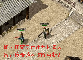 如何在交易行出售闲置装备?传奇游戏攻略解析? 如何在交易行出售闲置装备?传奇游戏攻略解析?