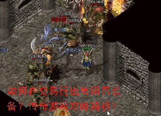 如何在交易行出售闲置装备?传奇游戏攻略解析? 如何在交易行出售闲置装备?传奇游戏攻略解析?