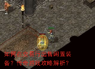 如何在交易行出售闲置装备?传奇游戏攻略解析? 如何在交易行出售闲置装备?传奇游戏攻略解析?