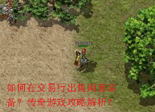 如何在交易行出售闲置装备?传奇游戏攻略解析? 如何在交易行出售闲置装备?传奇游戏攻略解析?